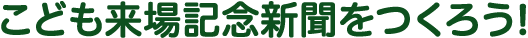 こども来場記念新聞をつくろう!